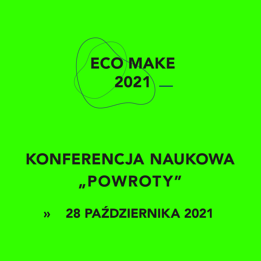 Pionowy prostokąt zbliżony do kwadratu w kolorze jaskrawej zieleni. W centrum górnej połowy dwa nachodzące na siebie rysunki zdeformowanych  okręgów o różnej średnicy i duży czarny napis ECO MAKE 2021. W dolnej połowie tła napis: KONFERENCJA NAUKOWA „POWROTY” 28 PAŹDZIERNIKA 2021