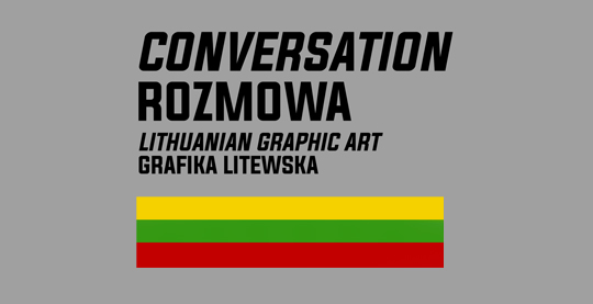Rozmowa.  Wystawa grafiki litewskiej.\nSzary poziomy prostokąt z wielkimi literami czarnego napisu: CONVERSATION ROZMOWA LITHUANIAN GRAPHIC ART  GRAFIKA LITEWSKA. Pod spodem prostokąt na wzór litewskiej flagi, w trzech barwach poziomych, jednakowych pasów: żółtym, zielonym i czerwonym.